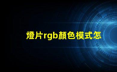燈片rgb顏色模式怎么設(shè)置？